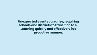 Unexpected events can arise, requiring
schools and districts to transition to e-
Learning quickly and effectively in a
proactive manner.
 
