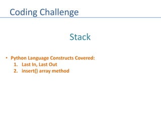 Coding Challenge
• Python Language Constructs Covered:
1. Last In, Last Out
2. insert() array method
Stack
 
