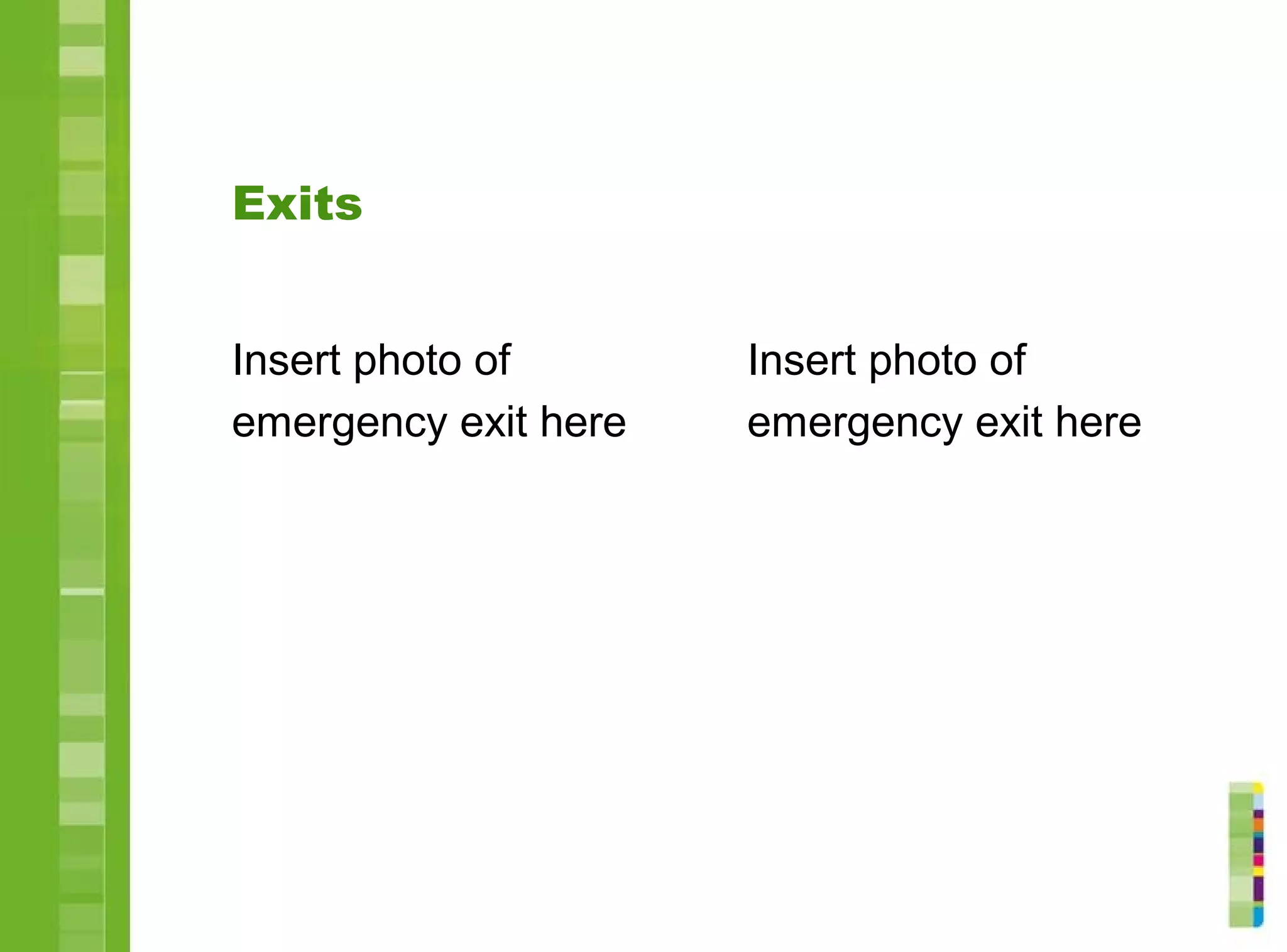 Exits
Insert photo of
emergency exit here
Insert photo of
emergency exit here
 