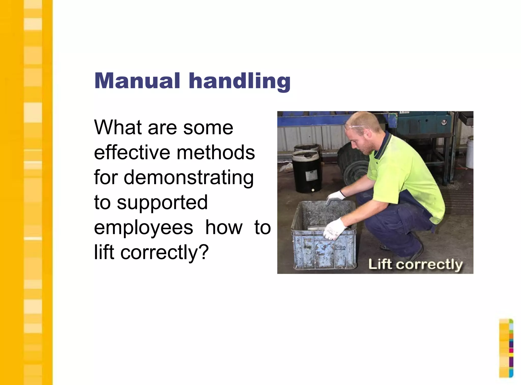 Manual handling
What are some
effective methods
for demonstrating
to supported
employees how to
lift correctly?

 