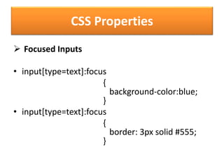 CSS Properties
 Focused Inputs
• input[type=text]:focus
{
background-color:blue;
}
• input[type=text]:focus
{
border: 3px solid #555;
}
 