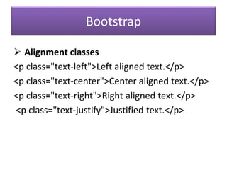 Bootstrap
 Alignment classes
<p class="text-left">Left aligned text.</p>
<p class="text-center">Center aligned text.</p>
<p class="text-right">Right aligned text.</p>
<p class="text-justify">Justified text.</p>
 