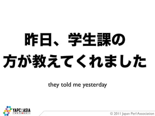 they told me yesterday



                         © 2011 Japan Perl Association
 