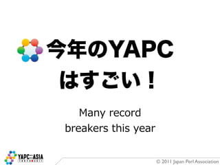 Many	
  record
breakers	
  this	
  year


                           © 2011 Japan Perl Association
 