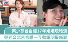 蔡少芬曾自爆17年婚姻現暗湧  與老公北京合體一互動說明最新關係  張晉剛滿50歲極致回春？