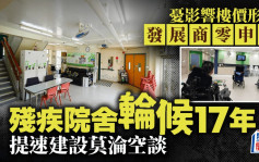 每日雜誌｜憂影響樓價形象 發展商零申請 殘疾院舍輪候17年 提速建設莫淪空談