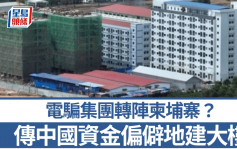 緬甸詐騙園區︱轉陣柬埔寨？偏僻地現新樓地盤   傳資金來自中國