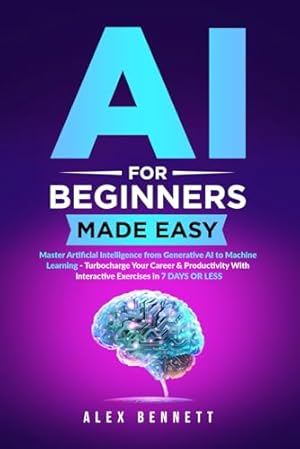 Book cover AI for Beginners Made Easy: Master Artificial Intelligence from Generative AI to Machine Learning - Turbocharge Your Career & Productivity With Interactive Exercises in 7 Days or Less