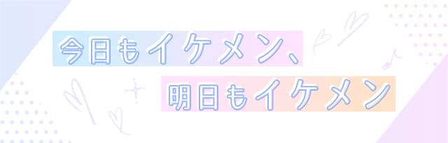今日もイケメン、明日もイケメン