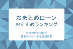 おまとめローンのおすすめをランキング形式で紹介!各社の金利比較と審査で通りやすい傾向についても徹底解説