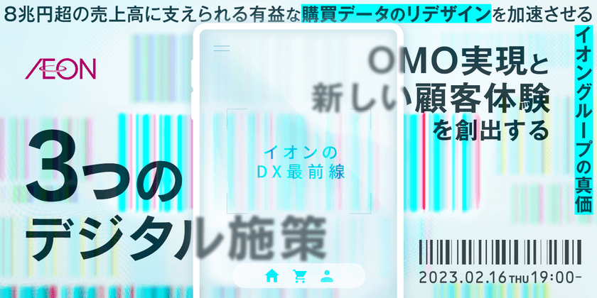 【イオンのDX最前線】8兆円超の売上高に支えられる有益な購買データのリデザインを加速させるイオングループの真価-OMO実現と新しい顧客体験を創出する3つのデジタル施策-