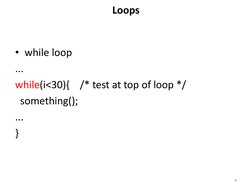 Loops
• while loop
...
while(i<30){ /* test at top of loop */
something();
...
}
8
