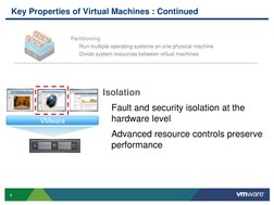 9
Key Properties of Virtual Machines : Continued
Partitioning
Run multiple operating systems on one physical machine
Divide s