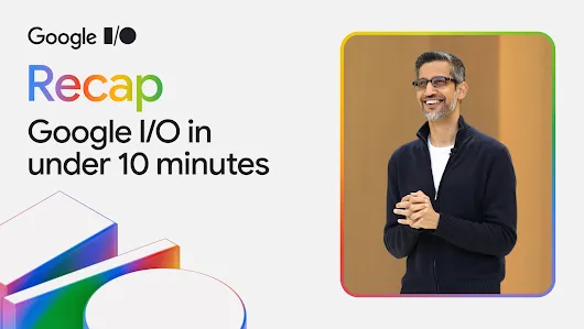 A graphic that says "Recap Google I/O in under 10 minutes" next to a picture of Sundar Pichai