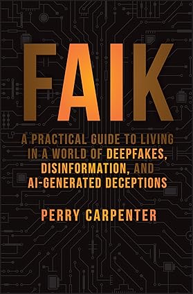 FAIK: A Practical Guide to Living in a World of Deepfakes, Disinformation, and AI-Generated Deceptions FAIK: A Practical Guide to Living in a World of Deepfakes, Disinformation, and AI-Generated Deceptions