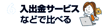 6.入出金サービスなどで比べる